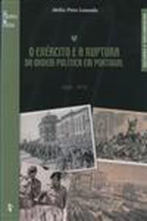 O Exército e a Ruptura da Ordem Política em Portugal, 1820-1974-0